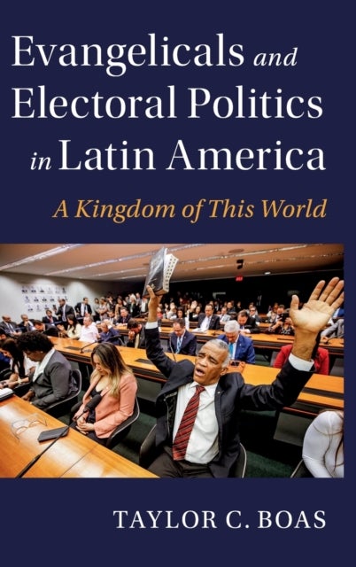 Evangelicals and Electoral Politics in Latin America - A Kingdom of This World