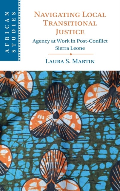 Navigating Local Transitional Justice - Agency at Work in Post-Conflict Sierra Leone