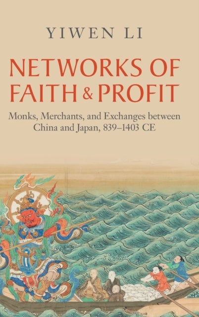 Networks of Faith and Profit - Monks, Merchants, and Exchanges between China and Japan, 839–1403 CE