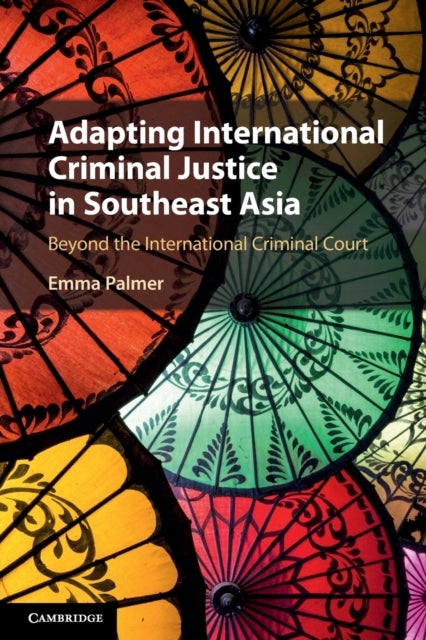 Adapting International Criminal Justice in Southeast Asia - Beyond the International Criminal Court