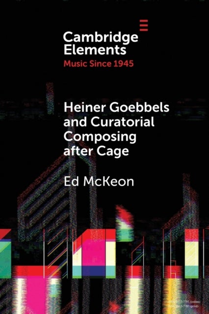 Heiner Goebbels and Curatorial Composing after Cage - From Staging Works to Musicalising Encounters