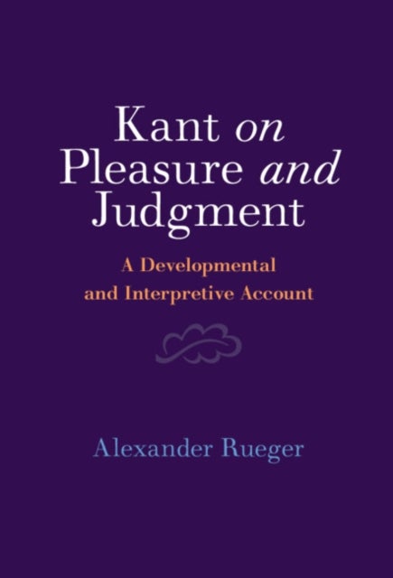 Kant on Pleasure and Judgment - A Developmental and Interpretive Account