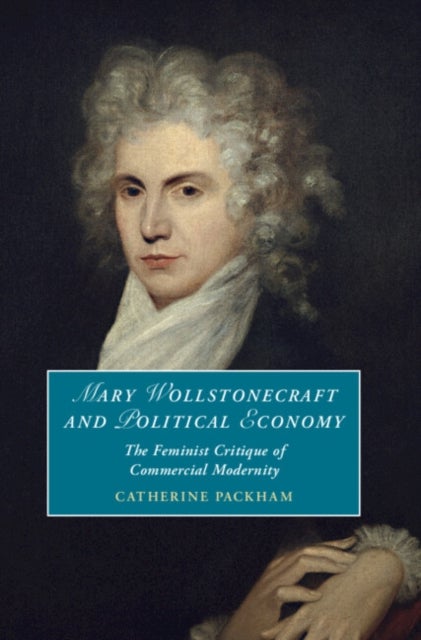 Mary Wollstonecraft and Political Economy - The Feminist Critique of Commercial Modernity