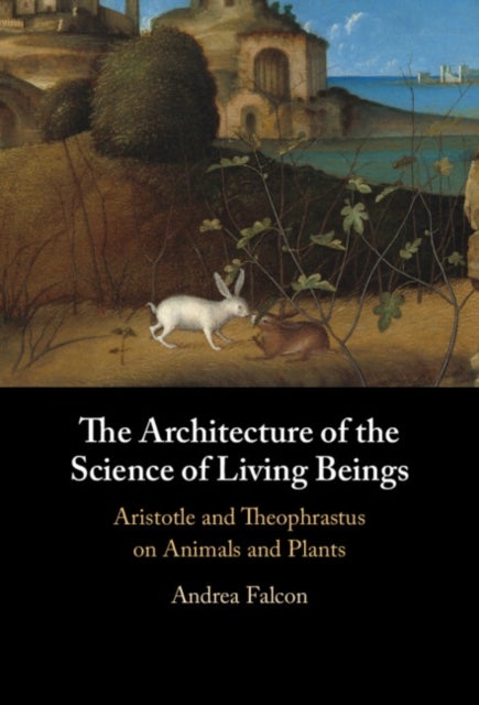 The Architecture of the Science of Living Beings - Aristotle and Theophrastus on Animals and Plants