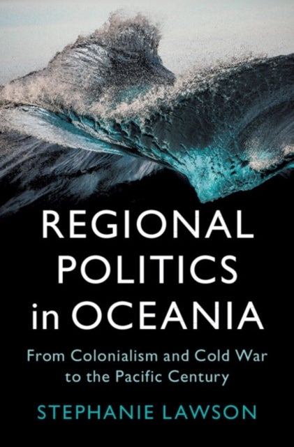 Regional Politics in Oceania - From Colonialism and Cold War to the Pacific Century