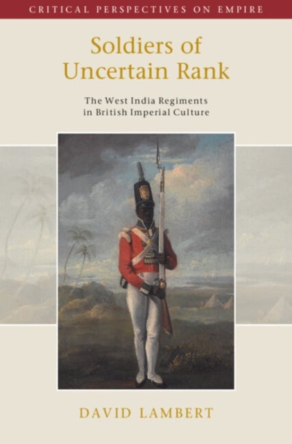 Soldiers of Uncertain Rank - The West India Regiments in British Imperial Culture