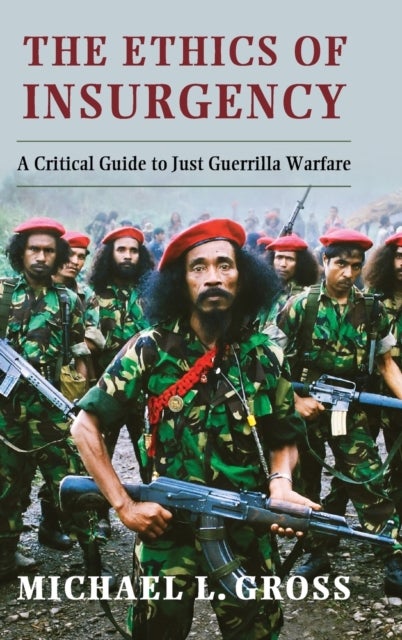 The Ethics of Insurgency - A Critical Guide to Just Guerrilla Warfare