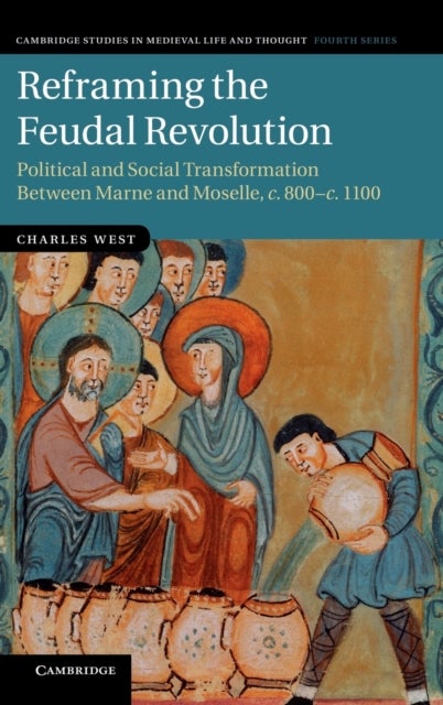 Reframing the Feudal Revolution - Political and Social Transformation between Marne and Moselle, c.800–c.1100