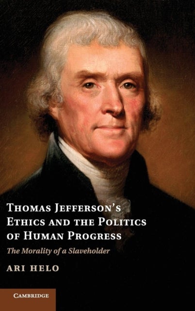 Thomas Jefferson's Ethics and the Politics of Human Progress - The Morality of a Slaveholder