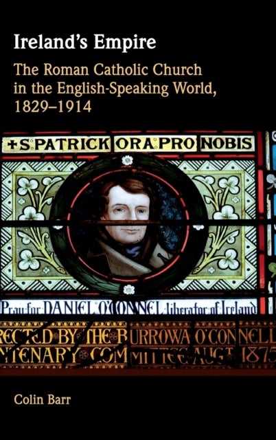 Ireland's Empire - The Roman Catholic Church in the English-Speaking World, 1829–1914