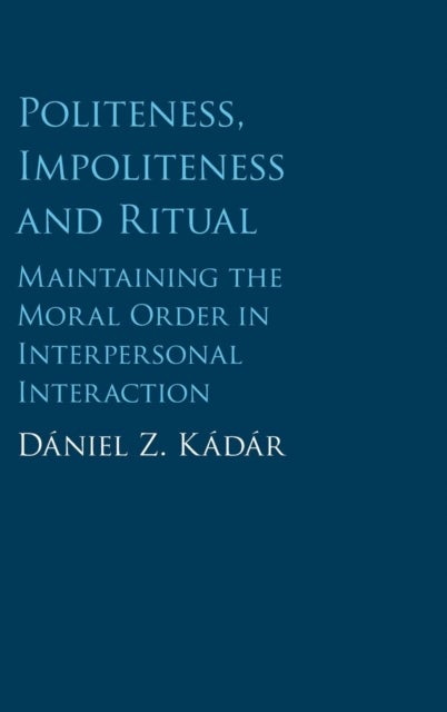 Politeness, Impoliteness and Ritual - Maintaining the Moral Order in Interpersonal Interaction