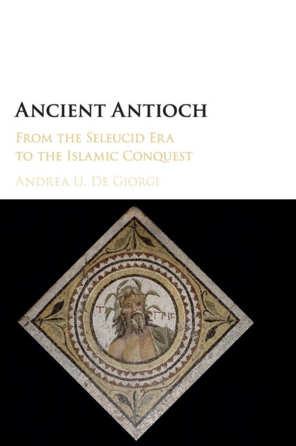 Ancient Antioch - From the Seleucid Era to the Islamic Conquest