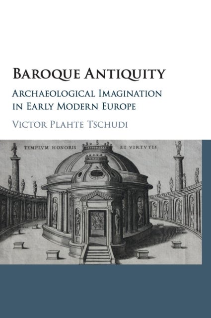 Baroque Antiquity - Archaeological Imagination in Early Modern Europe