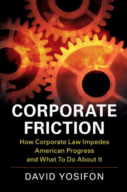 Corporate Friction - How Corporate Law Impedes American Progress and What to Do about It