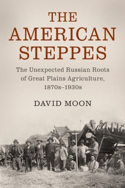 The American Steppes - The Unexpected Russian Roots of Great Plains Agriculture, 1870s–1930s