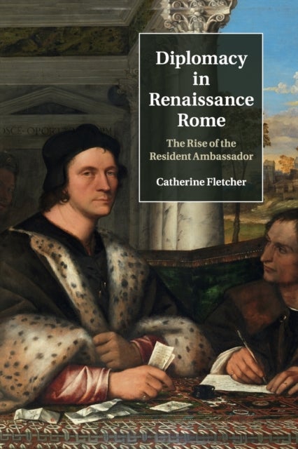 Diplomacy in Renaissance Rome - The Rise of the Resident Ambassador