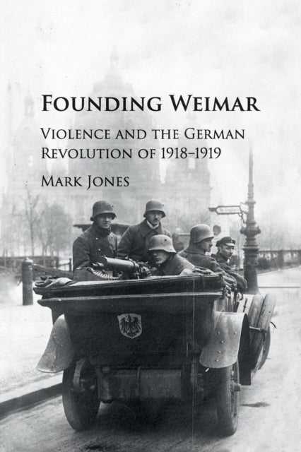 Founding Weimar - Violence and the German Revolution of 1918–1919