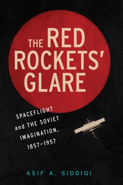 The Red Rockets' Glare - Spaceflight and the Russian Imagination, 1857–1957