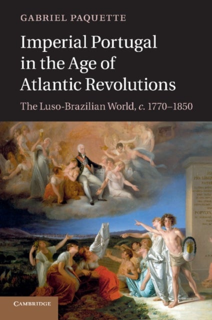 Imperial Portugal in the Age of Atlantic Revolutions - The Luso-Brazilian World, c.1770–1850