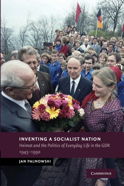 Inventing a Socialist Nation - Heimat and the Politics of Everyday Life in the GDR, 1945–90