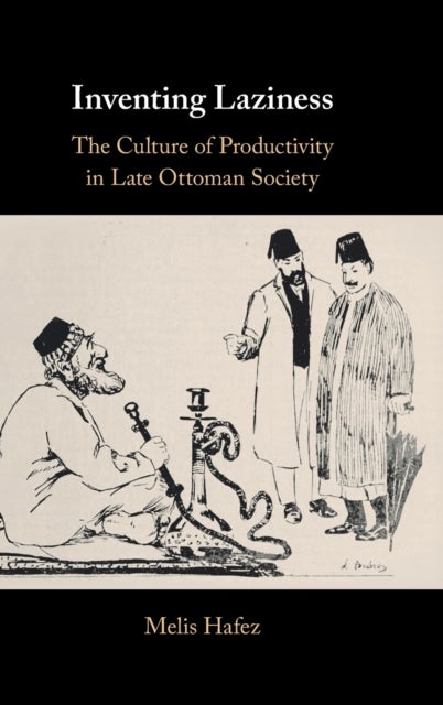 Inventing Laziness - The Culture of Productivity in Late Ottoman Society