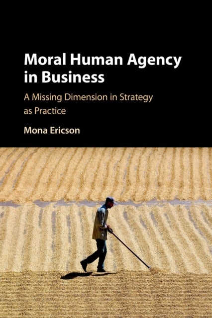 Moral Human Agency in Business - A Missing Dimension in Strategy as Practice