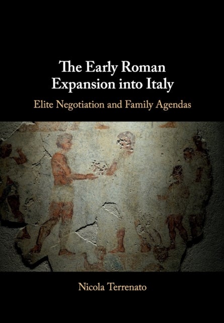 The Early Roman Expansion into Italy - Elite Negotiation and Family Agendas