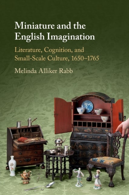 Miniature and the English Imagination - Literature, Cognition, and Small-Scale Culture, 1650–1765