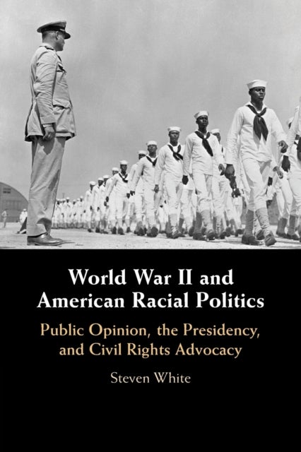 World War II and American Racial Politics - Public Opinion, the Presidency, and Civil Rights Advocacy