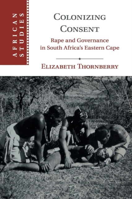 Colonizing Consent - Rape and Governance in South Africa's Eastern Cape