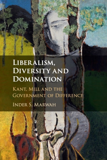 Liberalism, Diversity and Domination - Kant, Mill and the Government of Difference