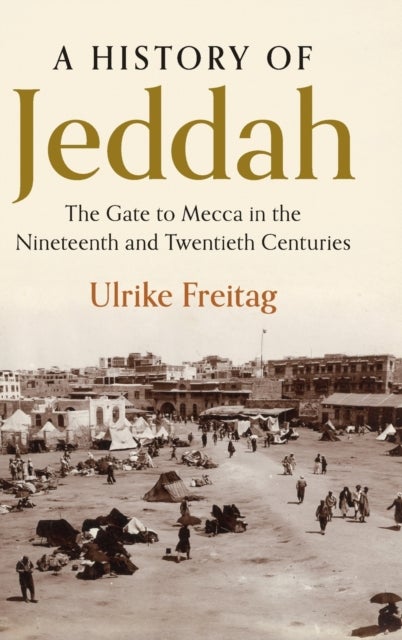 A History of Jeddah - The Gate to Mecca in the Nineteenth and Twentieth Centuries