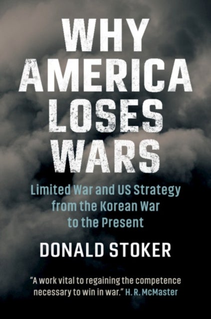 Why America Loses Wars - Limited War and US Strategy from the Korean War to the Present