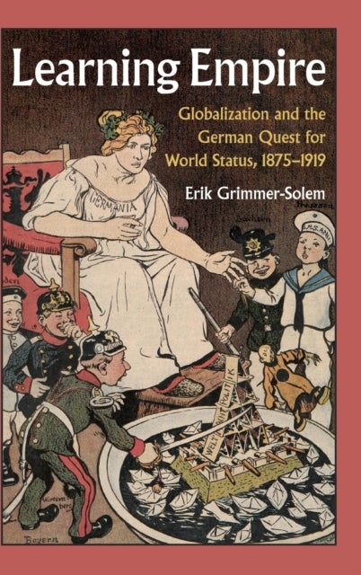 Learning Empire - Globalization and the German Quest for World Status, 1875–1919