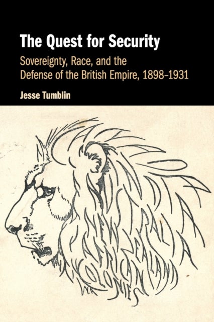 The Quest for Security - Sovereignty, Race, and the Defense of the British Empire, 1898–1931
