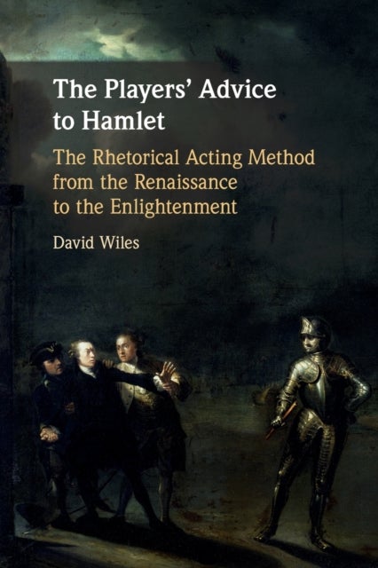The Players' Advice to Hamlet - The Rhetorical Acting Method from the Renaissance to the Enlightenment