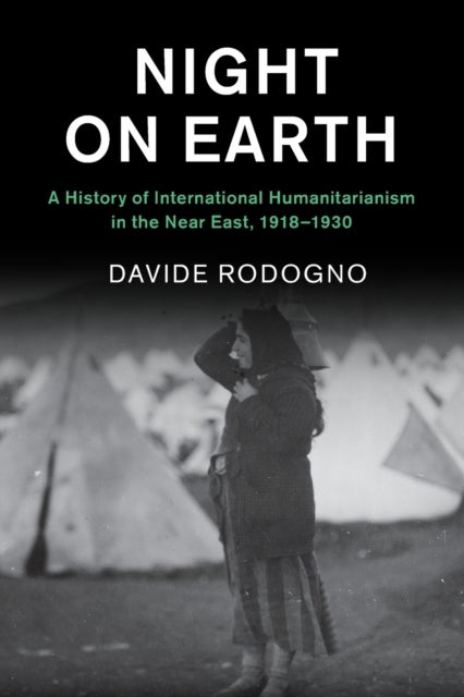 Night on Earth - A History of International Humanitarianism in the Near East, 1918–1930