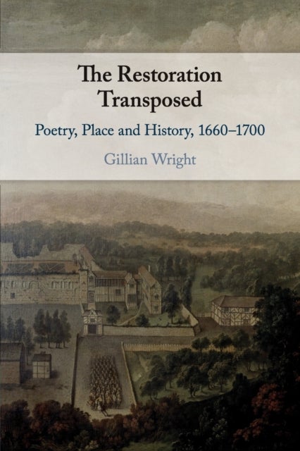 The Restoration Transposed - Poetry, Place and History, 1660–1700