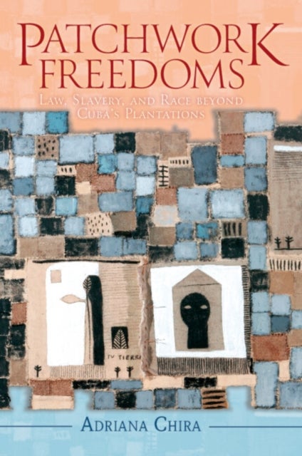 Patchwork Freedoms - Law, Slavery, and Race beyond Cuba's Plantations