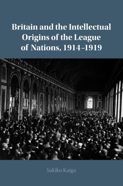 Britain and the Intellectual Origins of the League of Nations, 1914¿1919