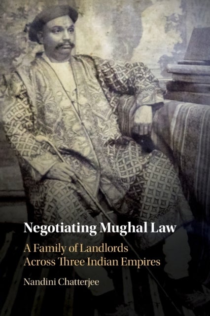 Negotiating Mughal Law - A Family of Landlords across Three Indian Empires
