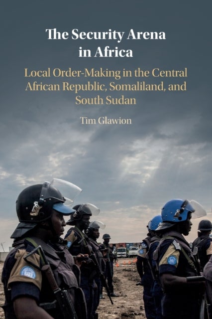 The Security Arena in Africa - Local Order-Making in the Central African Republic, Somaliland, and South Sudan