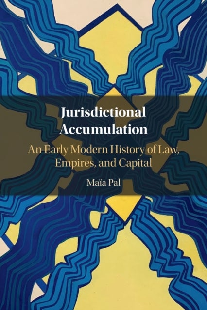 Jurisdictional Accumulation - An Early Modern History of Law, Empires, and Capital