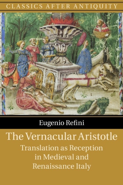 The Vernacular Aristotle - Translation as Reception in Medieval and Renaissance Italy