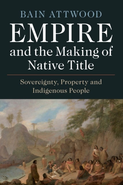 Empire and the Making of Native Title - Sovereignty, Property and Indigenous People