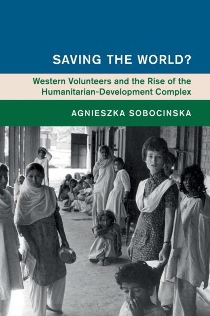 Saving the World? - Western Volunteers and the Rise of the Humanitarian-Development Complex