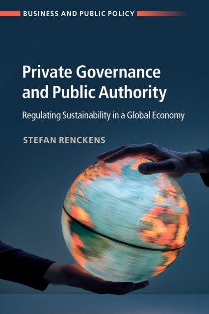 Private Governance and Public Authority - Regulating Sustainability in a Global Economy