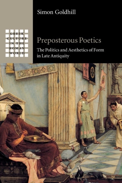 Preposterous Poetics - The Politics and Aesthetics of Form in Late Antiquity