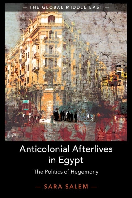 Anticolonial Afterlives in Egypt - The Politics of Hegemony