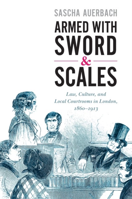 Armed with Sword and Scales - Law, Culture, and Local Courtrooms in London, 1860–1913